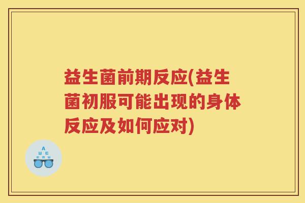 益生菌前期反应(益生菌初服可能出现的身体反应及如何应对)