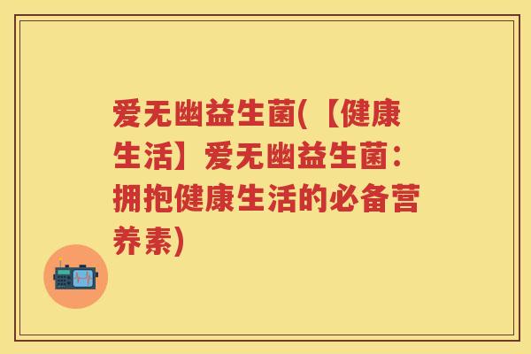 爱无幽益生菌(【健康生活】爱无幽益生菌：拥抱健康生活的必备营养素)
