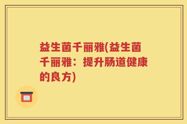 益生菌千丽雅(益生菌千丽雅：提升肠道健康的良方)