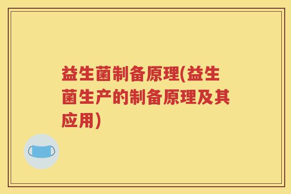 益生菌制备原理(益生菌生产的制备原理及其应用)