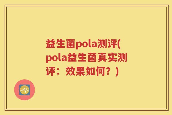 益生菌pola测评(pola益生菌真实测评：效果如何？)