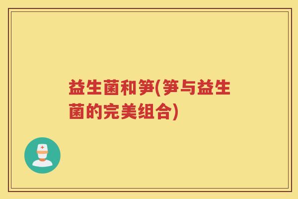 益生菌和笋(笋与益生菌的完美组合)