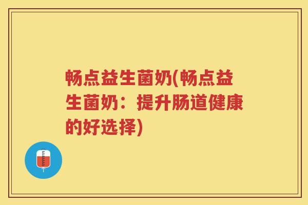畅点益生菌奶(畅点益生菌奶：提升肠道健康的好选择)