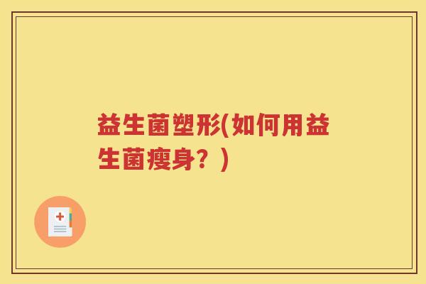 益生菌塑形(如何用益生菌瘦身？)