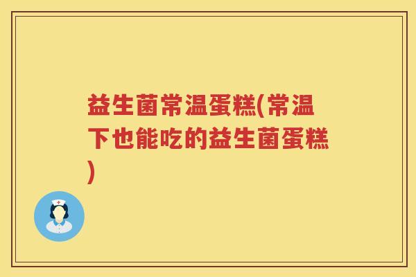 益生菌常温蛋糕(常温下也能吃的益生菌蛋糕)