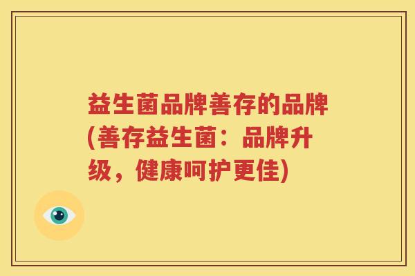益生菌品牌善存的品牌(善存益生菌：品牌升级，健康呵护更佳)