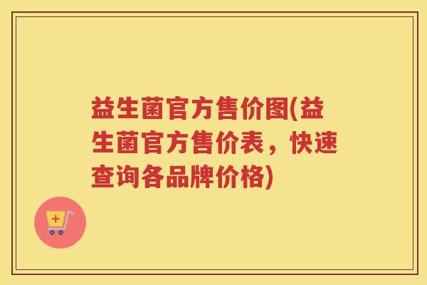 益生菌官方售价图(益生菌官方售价表，快速查询各品牌价格)