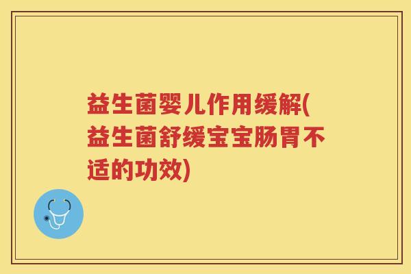 益生菌婴儿作用缓解(益生菌舒缓宝宝肠胃不适的功效)