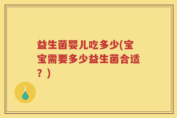 益生菌婴儿吃多少(宝宝需要多少益生菌合适？)