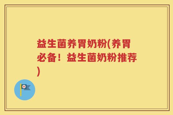 益生菌养胃奶粉(养胃必备！益生菌奶粉推荐)