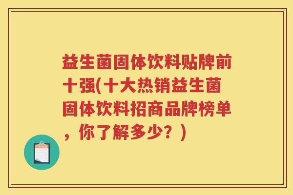 益生菌固体饮料贴牌前十强(十大热销益生菌固体饮料招商品牌榜单，你了解多少？)