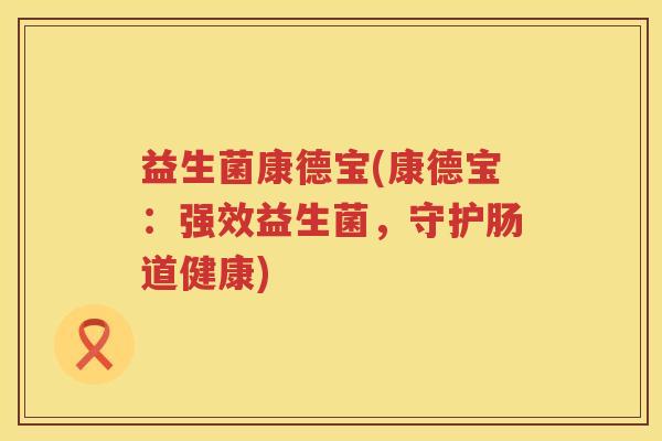 益生菌康德宝(康德宝：强效益生菌，守护肠道健康)