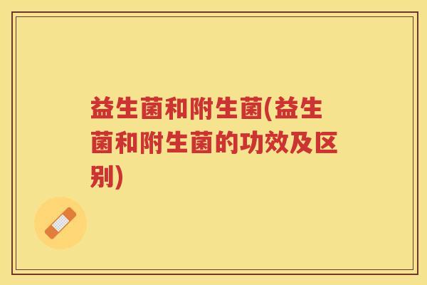 益生菌和附生菌(益生菌和附生菌的功效及区别)