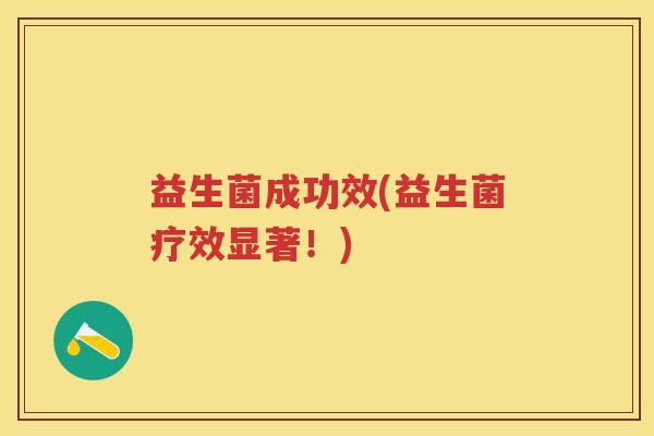 益生菌成功效(益生菌疗效显著！)