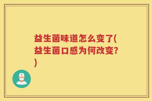 益生菌味道怎么变了(益生菌口感为何改变？)