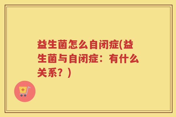 益生菌怎么自闭症(益生菌与自闭症：有什么关系？)