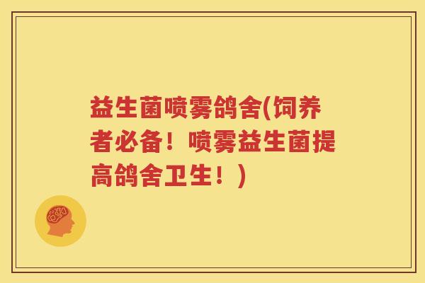 益生菌喷雾鸽舍(饲养者必备!喷雾益生菌提高鸽舍卫生!) 益生菌喷雾鸽舍(饲养者必备!喷雾益生菌提高鸽舍卫生!)