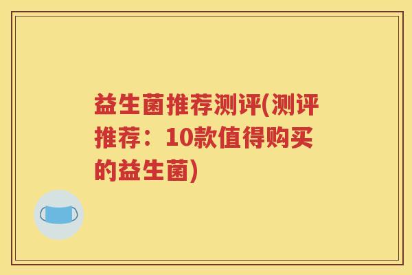 益生菌推荐测评(测评推荐：10款值得购买的益生菌)