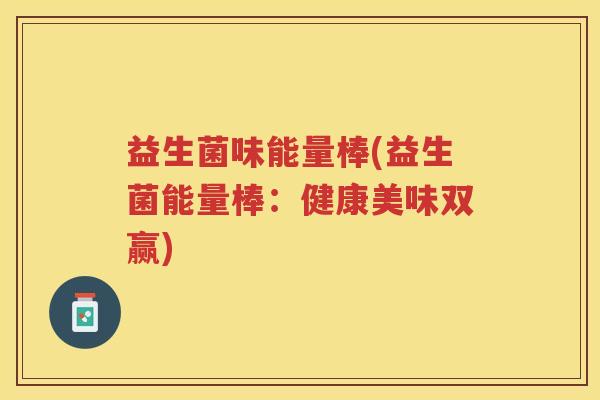 益生菌味能量棒(益生菌能量棒：健康美味双赢)