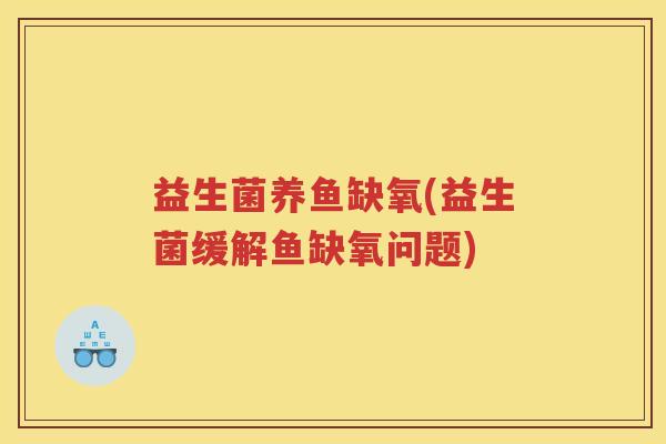 益生菌养鱼缺氧(益生菌缓解鱼缺氧问题)