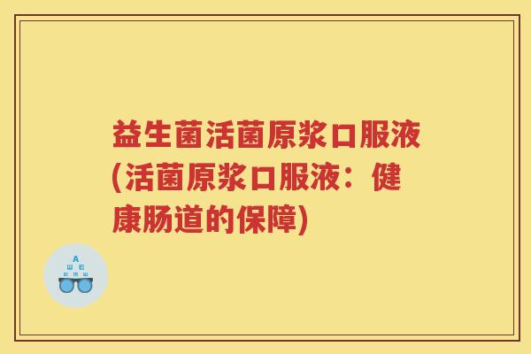 益生菌活菌原浆口服液(活菌原浆口服液：健康肠道的保障)