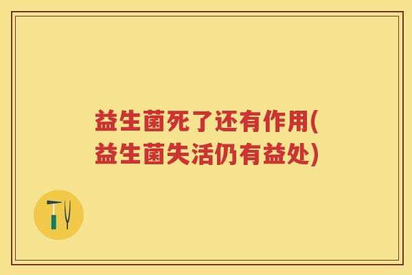 益生菌死了还有作用(益生菌失活仍有益处)