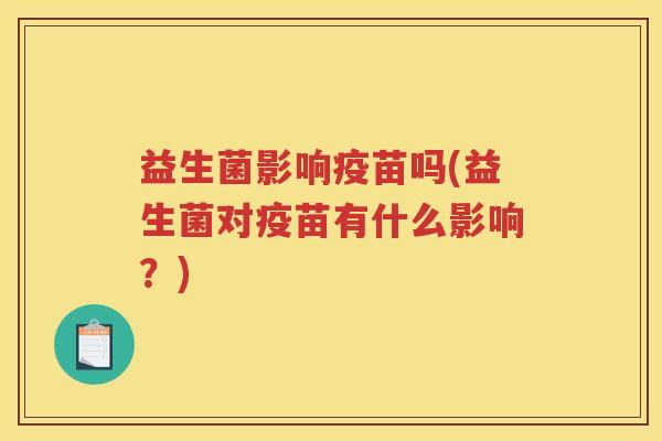 益生菌影响疫苗吗(益生菌对疫苗有什么影响？)