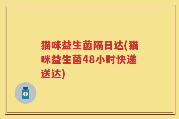 猫咪益生菌隔日达(猫咪益生菌48小时快递送达)