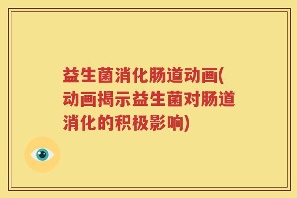 益生菌消化肠道动画(动画揭示益生菌对肠道消化的积极影响)
