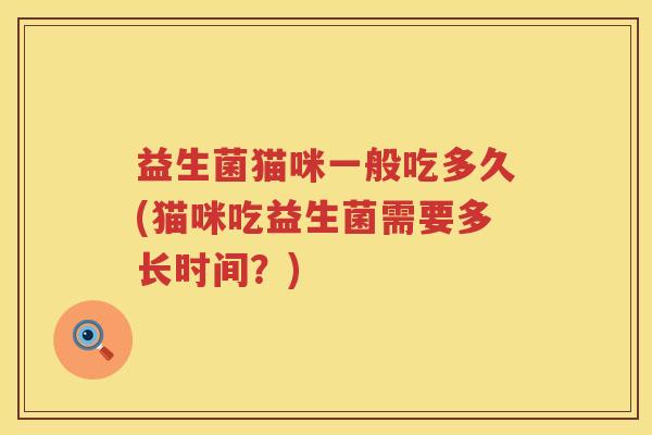 益生菌猫咪一般吃多久(猫咪吃益生菌需要多长时间？)