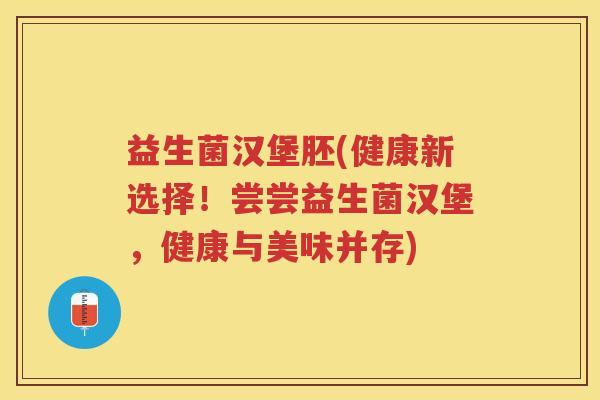 益生菌汉堡胚(健康新选择！尝尝益生菌汉堡，健康与美味并存)