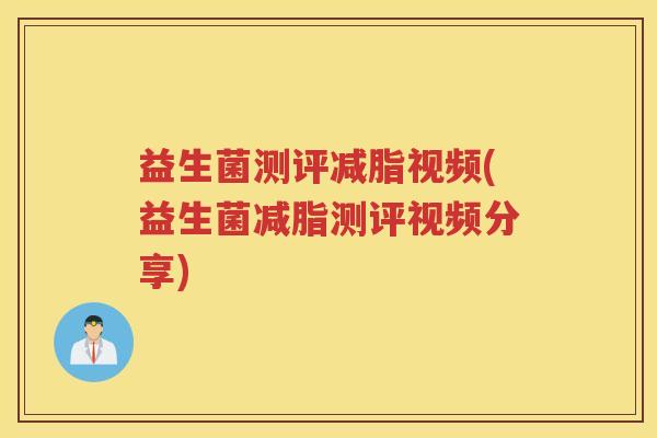 益生菌测评减脂视频(益生菌减脂测评视频分享)