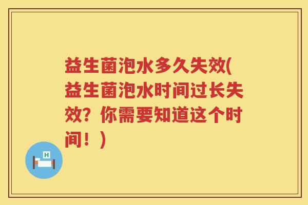 益生菌泡水多久失效(益生菌泡水时间过长失效？你需要知道这个时间！)