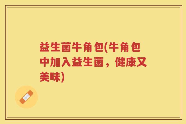 益生菌牛角包(牛角包中加入益生菌，健康又美味)