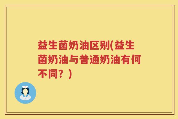益生菌奶油区别(益生菌奶油与普通奶油有何不同？)