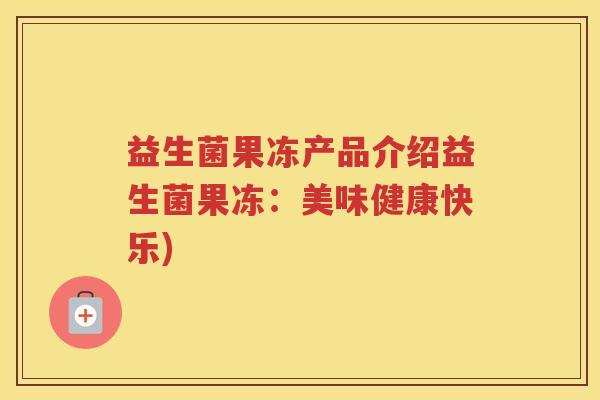 益生菌果冻产品介绍益生菌果冻：美味健康快乐)