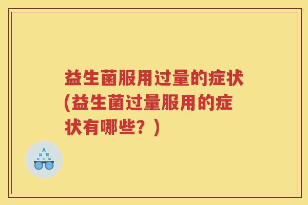 益生菌服用过量的症状(益生菌过量服用的症状有哪些？)