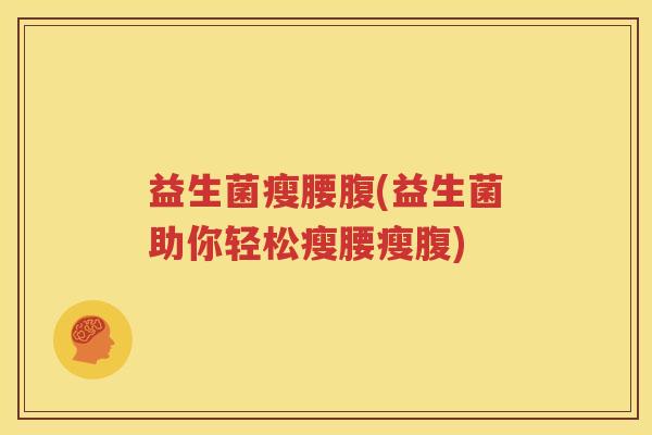 益生菌瘦腰腹(益生菌助你轻松瘦腰瘦腹)