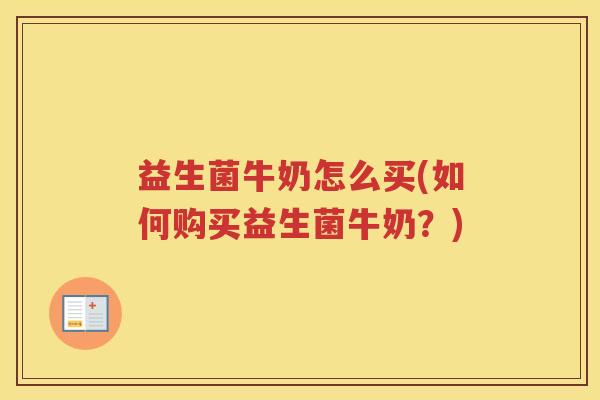 益生菌牛奶怎么买(如何购买益生菌牛奶？)
