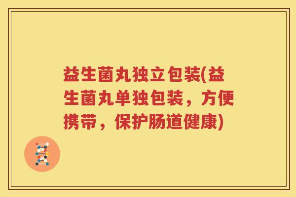 益生菌丸独立包装(益生菌丸单独包装，方便携带，保护肠道健康)