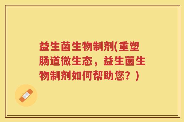 益生菌生物制剂(重塑肠道微生态，益生菌生物制剂如何帮助您？)
