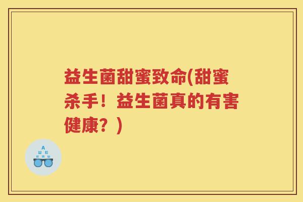 益生菌甜蜜致命(甜蜜杀手！益生菌真的有害健康？)