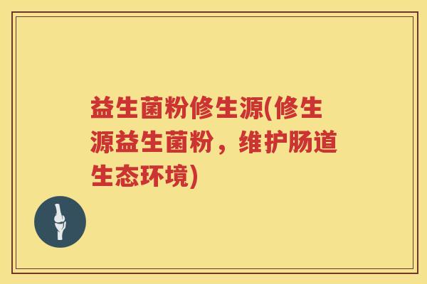 益生菌粉修生源(修生源益生菌粉，维护肠道生态环境)
