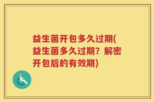 益生菌开包多久过期(益生菌多久过期？解密开包后的有效期)