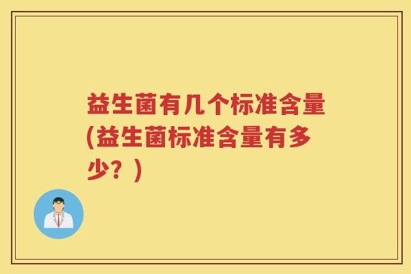 益生菌有几个标准含量(益生菌标准含量有多少？)