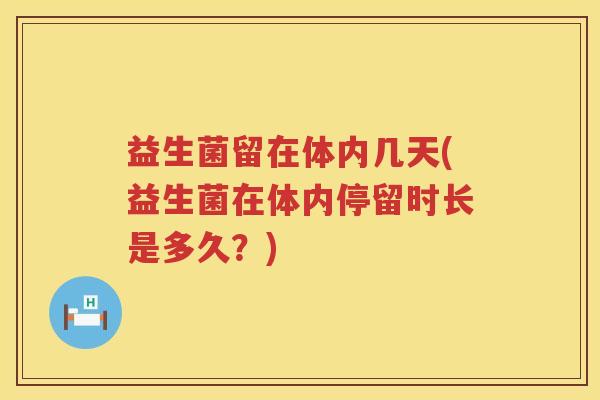 益生菌留在体内几天(益生菌在体内停留时长是多久？)