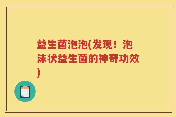 益生菌泡泡(发现！泡沫状益生菌的神奇功效)