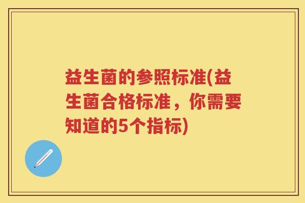 益生菌的参照标准(益生菌合格标准，你需要知道的5个指标)