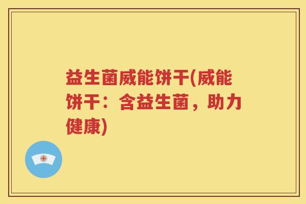 益生菌威能饼干(威能饼干：含益生菌，助力健康)