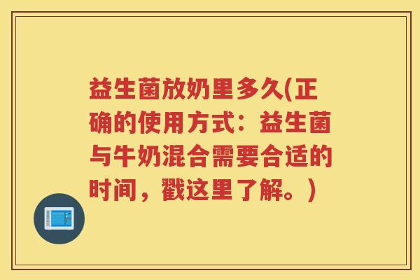 益生菌放奶里多久(正确的使用方式：益生菌与牛奶混合需要合适的时间，戳这里了解。)